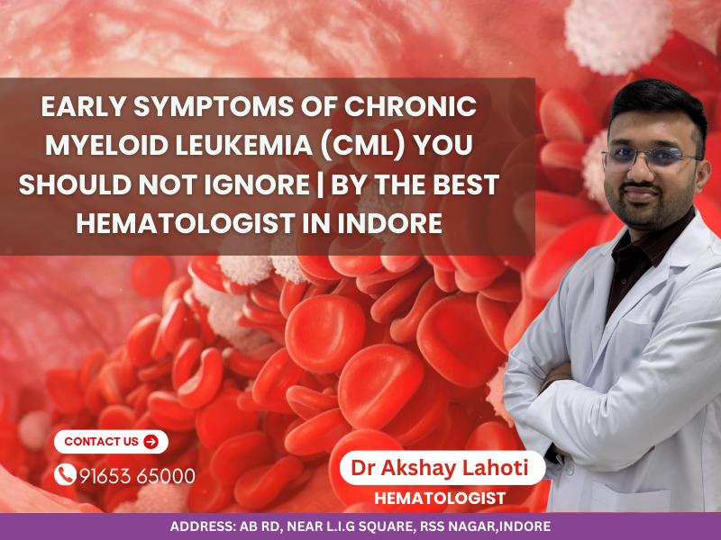Early symptoms of Chronic Myeloid Leukemia (CML) explained by Dr Akshay Lahoti, best hematologist in Indore